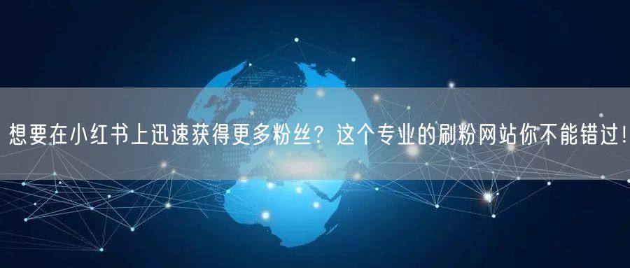 想要在小红书上迅速获得更多粉丝？这个专业的刷粉网站你不能错过！