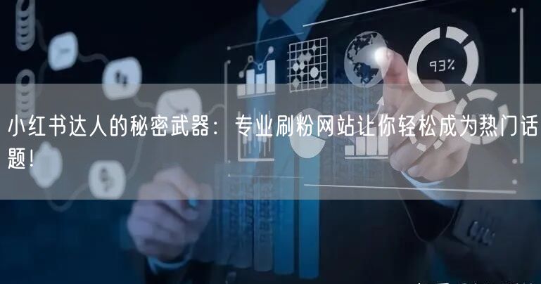 小红书达人的秘密武器：专业刷粉网站让你轻松成为热门话题！