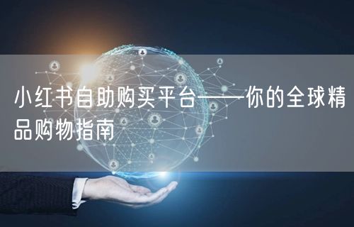 小红书自助购买平台——你的全球精品购物指南