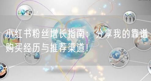小红书粉丝增长指南：分享我的靠谱购买经历与推荐渠道！
