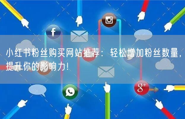 小红书粉丝购买网站推荐：轻松增加粉丝数量，提升你的影响力！