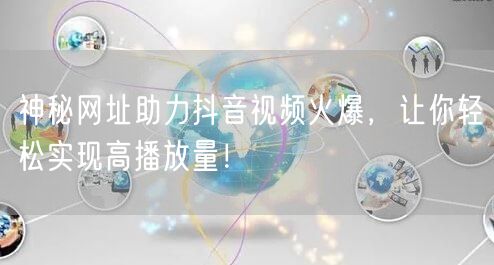 神秘网址助力抖音视频火爆，让你轻松实现高播放量！