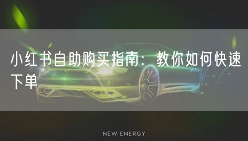 小红书自助购买指南：教你如何快速下单