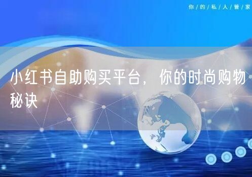 小红书自助购买平台，你的时尚购物秘诀