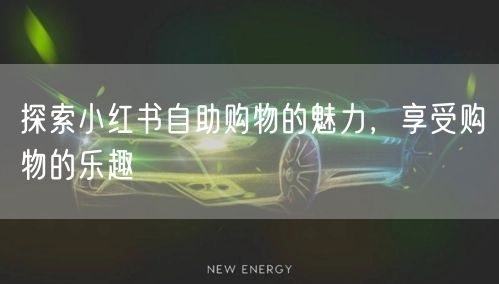 探索小红书自助购物的魅力，享受购物的乐趣