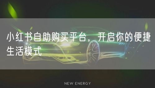 小红书自助购买平台，开启你的便捷生活模式