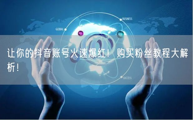 让你的抖音账号火速爆红！购买粉丝教程大解析！