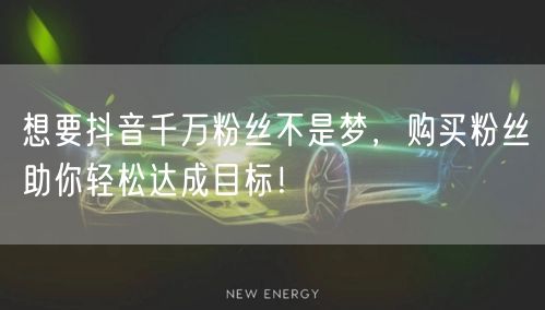 想要抖音千万粉丝不是梦，购买粉丝助你轻松达成目标！