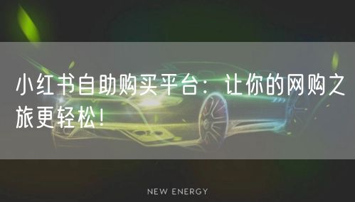 小红书自助购买平台：让你的网购之旅更轻松！