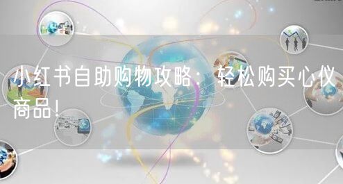 小红书自助购物攻略：轻松购买心仪商品！