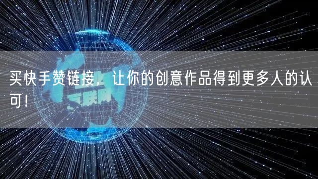 买快手赞链接，让你的创意作品得到更多人的认可！