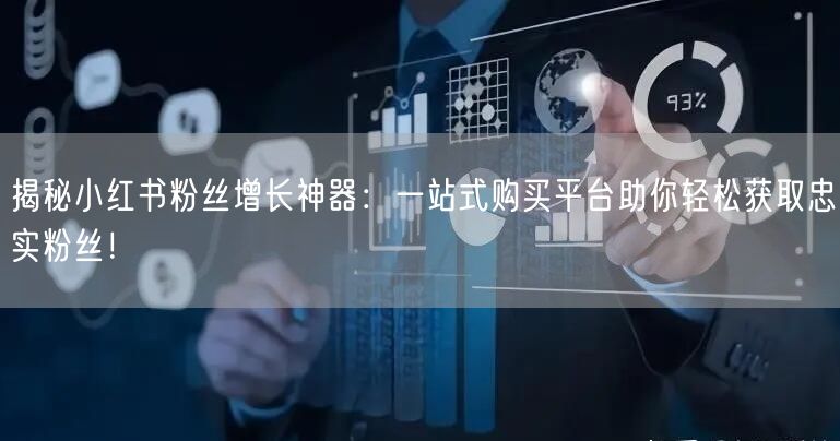 揭秘小红书粉丝增长神器：一站式购买平台助你轻松获取忠实粉丝！
