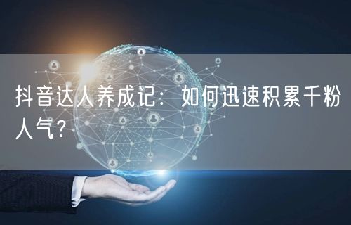 抖音达人养成记：如何迅速积累千粉人气？