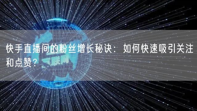 快手直播间的粉丝增长秘诀：如何快速吸引关注和点赞？