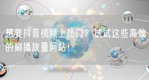 想要抖音视频上热门？试试这些高效的刷播放量网站！