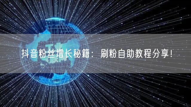 抖音粉丝增长秘籍：刷粉自助教程分享！