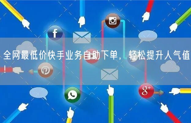 全网最低价快手业务自助下单，轻松提升人气值！