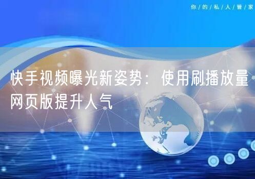 快手视频曝光新姿势：使用刷播放量网页版提升人气