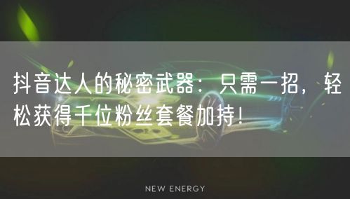 抖音达人的秘密武器：只需一招，轻松获得千位粉丝套餐加持！