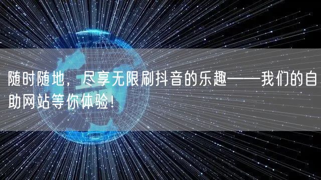 随时随地，尽享无限刷抖音的乐趣——我们的自助网站等你体验！