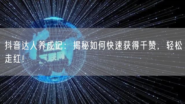 抖音达人养成记：揭秘如何快速获得千赞，轻松走红！