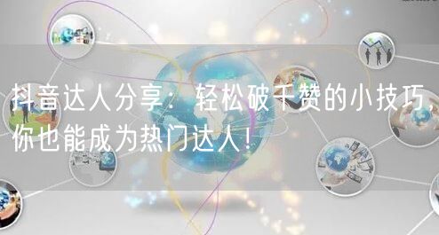 抖音达人分享：轻松破千赞的小技巧，你也能成为热门达人！