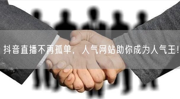 抖音直播不再孤单，人气网站助你成为人气王！