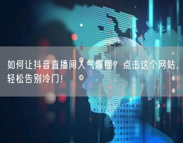 如何让抖音直播间人气爆棚？点击这个网站，轻松告别冷门！