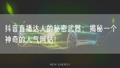 抖音直播达人的秘密武器：揭秘一个神奇的人气网站！