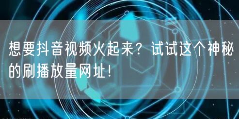 想要抖音视频火起来？试试这个神秘的刷播放量网址！