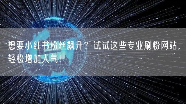 想要小红书粉丝飙升？试试这些专业刷粉网站，轻松增加人气！