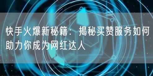 快手火爆新秘籍：揭秘买赞服务如何助力你成为网红达人