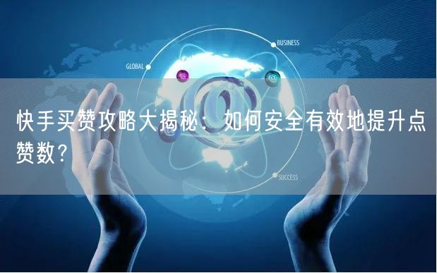 快手买赞攻略大揭秘：如何安全有效地提升点赞数？