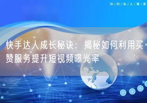 快手达人成长秘诀：揭秘如何利用买赞服务提升短视频曝光率