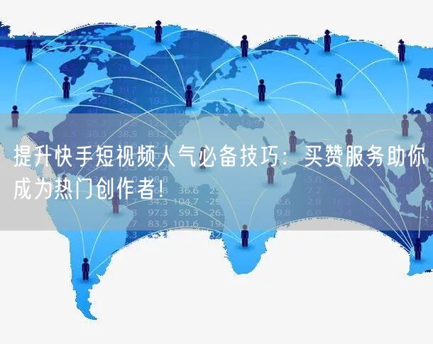 提升快手短视频人气必备技巧：买赞服务助你成为热门创作者！