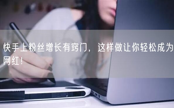 快手上粉丝增长有窍门，这样做让你轻松成为网红！