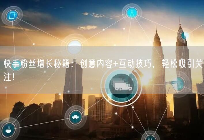 快手粉丝增长秘籍：创意内容+互动技巧，轻松吸引关注！