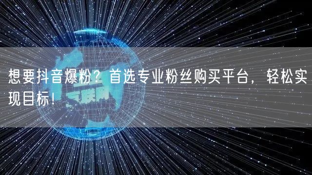 想要抖音爆粉？首选专业粉丝购买平台，轻松实现目标！