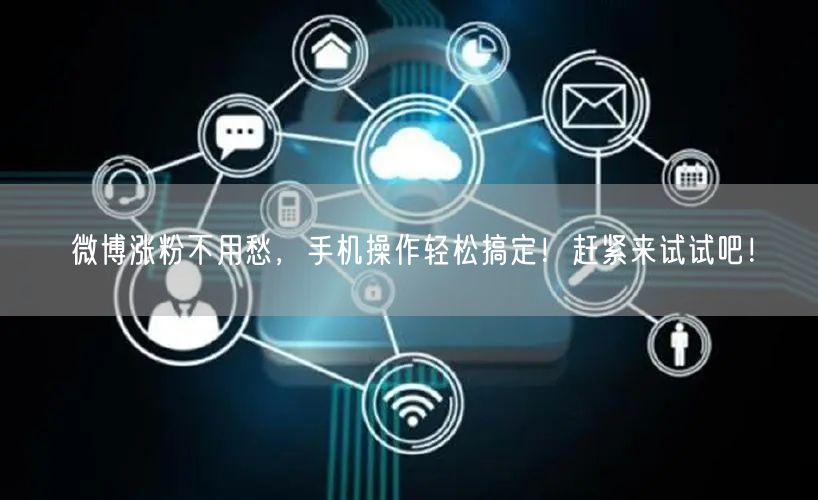 微博涨粉不用愁，手机操作轻松搞定！赶紧来试试吧！