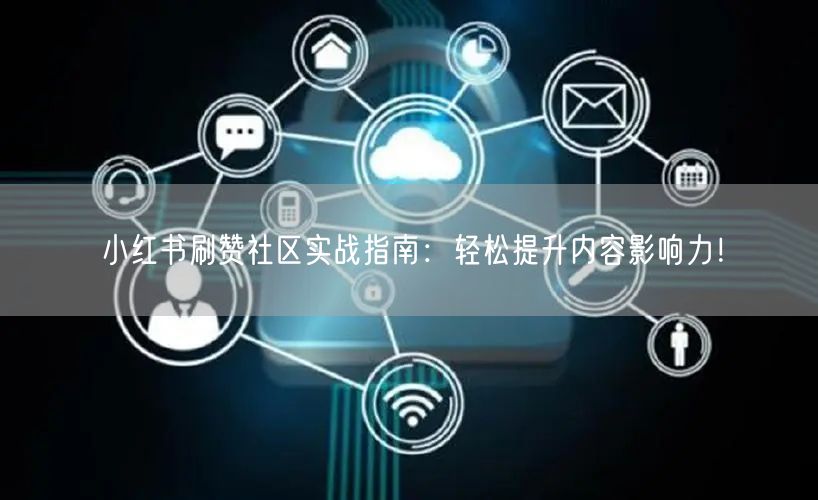 小红书刷赞社区实战指南：轻松提升内容影响力！