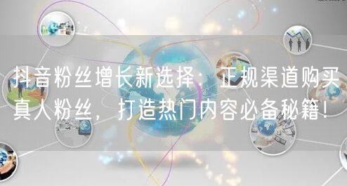 抖音粉丝增长新选择：正规渠道购买真人粉丝，打造热门内容必备秘籍！