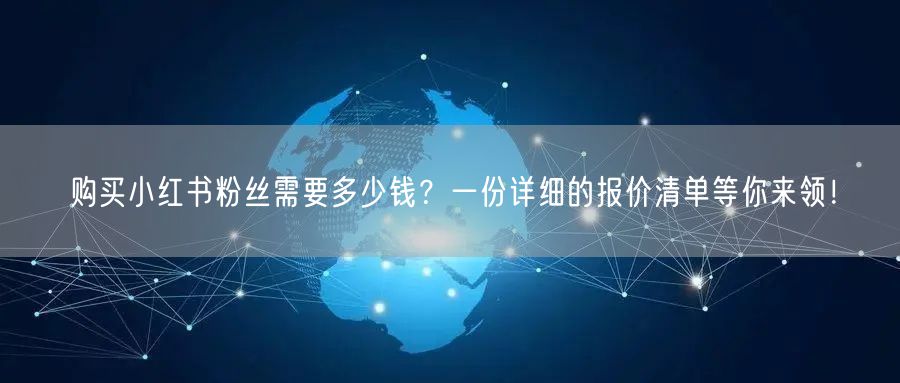 购买小红书粉丝需要多少钱？一份详细的报价清单等你来领！