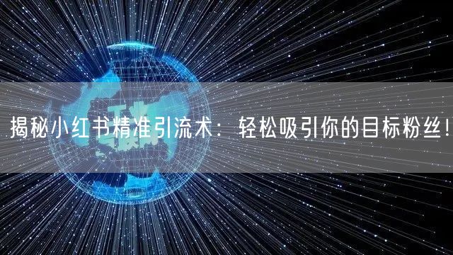 揭秘小红书精准引流术：轻松吸引你的目标粉丝！