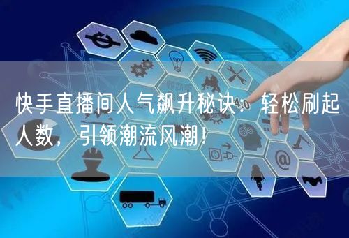 快手直播间人气飙升秘诀：轻松刷起人数，引领潮流风潮！