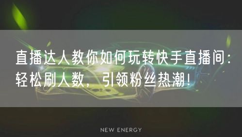 直播达人教你如何玩转快手直播间：轻松刷人数，引领粉丝热潮！