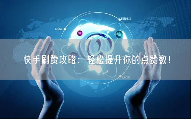 快手刷赞攻略：轻松提升你的点赞数！