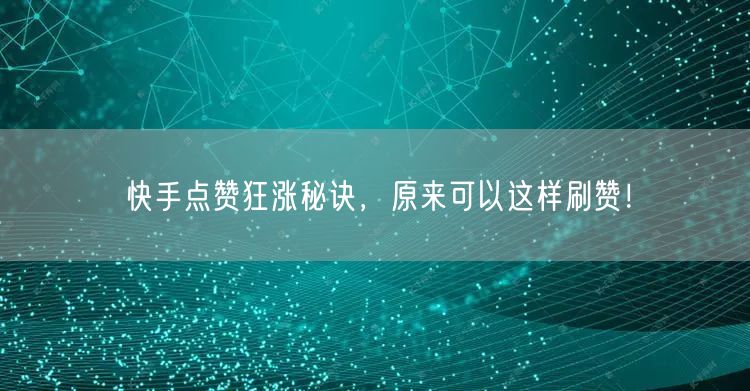 快手点赞狂涨秘诀，原来可以这样刷赞！