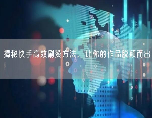 揭秘快手高效刷赞方法，让你的作品脱颖而出！