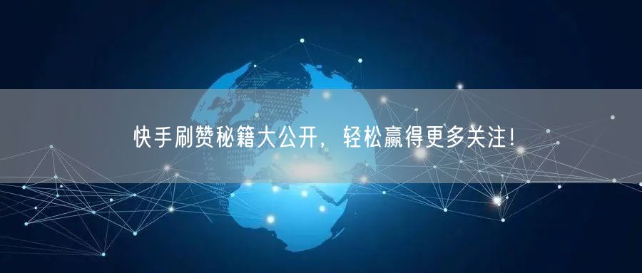 快手刷赞秘籍大公开，轻松赢得更多关注！
