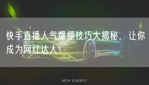 快手直播人气爆棚技巧大揭秘，让你成为网红达人！